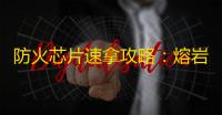 防火芯片速拿攻略：熔岩巨人这样打最稳